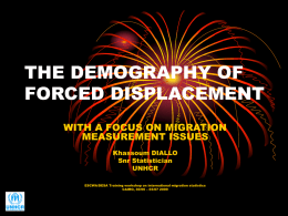 THE DEMOGRAPHY OF FORCED DISPLACEMENT WITH A FOCUS ON MIGRATION MEASUREMENT ISSUES Khassoum DIALLO Snr Statistician UNHCR ESCWA/DESA Training workshop on international migration statistics CAIRO, 30/06 – 03/07
