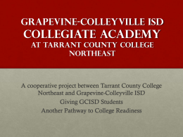 Grapevine-Colleyville ISD  Collegiate Academy at Tarrant County College Northeast  A cooperative project between Tarrant County College Northeast and Grapevine-Colleyville ISD Giving GCISD Students Another Pathway to College.