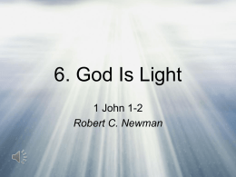 6. God Is Light 1 John 1-2 Robert C. Newman John’s Purposes in His First Letter • That you may have fellowship with.