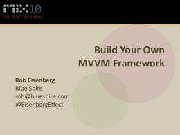 Build Your Own MVVM Framework Rob Eisenberg Blue Spire rob@bluespire.com @EisenbergEffect MVVM  Model View View-Model Game Library  Demo Application • • • • • • • •  No Code Behind No Event Wireups No Commands No Data Binding No Data Templates No Async.