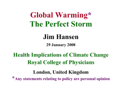 Global Warming* The Perfect Storm Jim Hansen 29 January 2008  Health Implications of Climate Change Royal College of Physicians London, United Kingdom  *Any statements relating to policy.