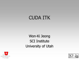 CUDA ITK  Won-Ki Jeong SCI Institute University of Utah NVIDIA G80 • New architecture for computing on the GPU – GPU as massively parallel multithreaded machine • One.