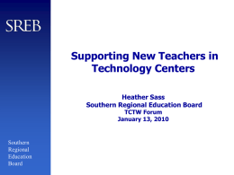 Supporting New Teachers in Technology Centers Heather Sass Southern Regional Education Board TCTW Forum January 13, 2010  Southern Regional Education Board.