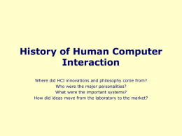 History of Human Computer Interaction Where did HCI innovations and philosophy come from? Who were the major personalities? What were the important systems? How did.