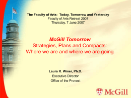 The Faculty of Arts: Today, Tomorrow and Yesterday Faculty of Arts Retreat 2007 Thursday, 7 June 2007  McGill Tomorrow Strategies, Plans and Compacts: Where we.