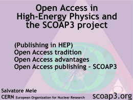 Open Access in High-Energy Physics and the SCOAP3 project (Publishing in HEP) Open Access tradition Open Access advantages Open Access publishing – SCOAP3  Salvatore Mele CERN European Organization.