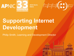 Supporting Internet Development Philip Smith, Learning and Development Director Overview • Training • APNIC Conferences • Policy • APNIC Labs • Root Servers • Information Society Innovation Fund.