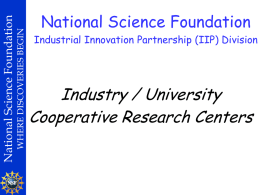 WHERE DISCOVERIES BEGIN  National Science Foundation  National Science Foundation Industrial Innovation Partnership (IIP) Division  Industry / University Cooperative Research Centers.