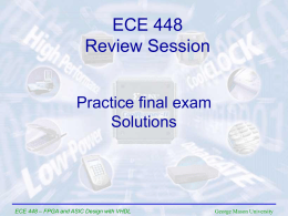 ECE 448 Review Session Practice final exam Solutions  ECE 448 – FPGA and ASIC Design with VHDL  George Mason University.