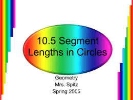 10.5 Segment Lengths in Circles Geometry Mrs. Spitz Spring 2005 Objectives/Assignment • Find the lengths of segments of chords. • Find the lengths of segments of tangents and.