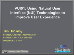 VUI01: Using Natural User Interface (NUI) Technologies to Improve User Experience  Tim Huckaby Founder / Chairman, InterKnowlogy Founder / CEO, Actus Software Microsoft RD & MVP.
