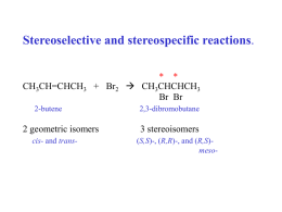 Stereoselective and stereospecific reactions.  CH3CH=CHCH3 + Br2 2-butene  2 geometric isomers cis- and trans-  * *  CH3CHCHCH3 Br Br 2,3-dibromobutane  3 stereoisomers (S,S)-, (R,R)-, and (R,S)meso-