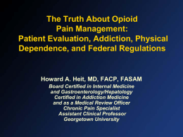 The Truth About Opioid Pain Management: Patient Evaluation, Addiction, Physical Dependence, and Federal Regulations  Howard A.