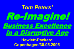 Tom Peters’  Re-Imagine!  Business Excellence in a Disruptive Age Hewlett-Packard Copenhagen/30.05.2005 “UPS used to be a trucking company  Now it’s a technology company with trucks.”  with technology.  —Forbes.