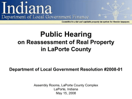 Public Hearing on Reassessment of Real Property in LaPorte County  Department of Local Government Resolution #2008-01  Assembly Rooms, LaPorte County Complex LaPorte, Indiana May 15, 2008