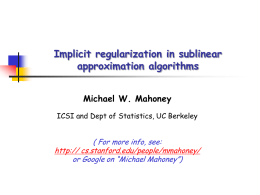 Implicit regularization in sublinear approximation algorithms Michael W. Mahoney ICSI and Dept of Statistics, UC Berkeley  ( For more info, see: http:// cs.stanford.edu/people/mmahoney/ or Google on.