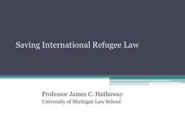 Saving International Refugee Law  Professor James C. Hathaway University of Michigan Law School.