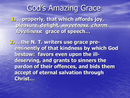 God’s Amazing Grace 1. …properly, that which affords joy, pleasure, delight, sweetness, charm, loveliness: grace of speech… 2.