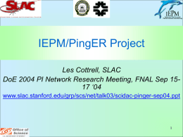 IEPM/PingER Project Les Cottrell, SLAC DoE 2004 PI Network Research Meeting, FNAL Sep 1517 ‘04 www.slac.stanford.edu/grp/scs/net/talk03/scidac-pinger-sep04.ppt.