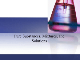 Pure Substances, Mixtures, and Solutions • Pure substance: matter that has a fixed (constant) composition and unique properties.