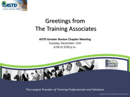 ASTD Greater Boston Chapter Meeting Tuesday, December 11th 6:00 to 9:00 p.m.  The Largest Provider of Training Professionals and Solutions Copyright © 2012 –