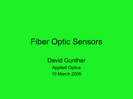 Fiber Optic Sensors David Gunther Applied Optics 10 March 2005 How they work • Fiber optic sensors measure properties of their environment. • They can measure anything which changes.