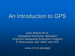 An Introduction to GPS John McGee Ph.D. Geospatial Extension Specialist Virginia&rsquo;s Geospatial Extension Program A Partnership with VSGC and VCE www.cnr.vt.edu/gep.