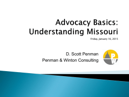 D. Scott Penman Penman & Winton Consulting       Create a basic understanding of the legislative funding and policy making process in Missouri  Provide insight into.
