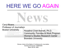 HERE WE GO AGAIN  Caryl Rivers Professor of Journalism Boston University Rosalind Chait Barnett, Ph.D. Community, Families & Work Program Women’s Studies Research Center Brandeis University Women, Action.