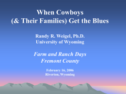 When Cowboys (& Their Families) Get the Blues Randy R. Weigel, Ph.D. University of Wyoming  Farm and Ranch Days Fremont County February 16, 2006 Riverton, Wyoming.