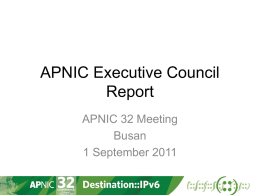 APNIC Executive Council Report APNIC 32 Meeting Busan 1 September 2011 APNIC EC Members for 2011 MAEMURA Akinori MA Yan James SPENCELEY Che-Hoo CHENG Kenny HUANG Gaurab Raj UPADHAYA Wei（Wendy) ZHAO Paul.
