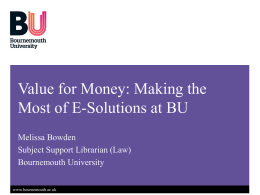 Value for Money: Making the Most of E-Solutions at BU Melissa Bowden Subject Support Librarian (Law) Bournemouth University www.bournemouth.ac.uk.