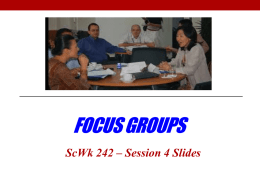 FOCUS GROUPS ScWk 242 – Session 4 Slides When to Use Focus Groups? Definition: Focus groups are a small group of a selected.