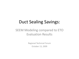 Duct Sealing Savings: SEEM Modeling compared to ETO Evaluation Results Regional Technical Forum October 13, 2009