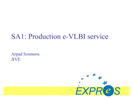 SA1: Production e-VLBI service Arpad Szomoru JIVE Outline  • e-VLBI in practice • Work packages • Soft- and hardware developments  2007 May 29  EXPReS Board Meeting: SA1  Slide.