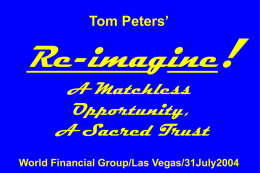 Tom Peters’  Re-imagine! A Matchless Opportunity, A Sacred Trust World Financial Group/Las Vegas/31July2004 Slides at …  tompeters.com.