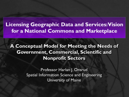 Licensing Geographic Data and Services:Vision for a National Commons and Marketplace A Conceptual Model for Meeting the Needs of Government, Commercial, Scientific and Nonprofit.