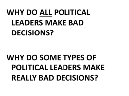 WHY DO ALL POLITICAL LEADERS MAKE BAD DECISIONS? WHY DO SOME TYPES OF POLITICAL LEADERS MAKE REALLY BAD DECISIONS?
