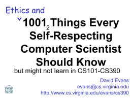 Ethics and  10012 Things Every Self-Respecting Computer Scientist Should Know but might not learn in CS101-CS390 David Evans evans@cs.virginia.edu http://www.cs.virginia.edu/evans/cs390