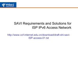 SAVI Requirements and Solutions for ISP IPv6 Access Network http://www.ccf-internet.edu.cn/download/draft-shi-saviISP-access-01.txt Abstract The Source Address Validation Improvement (SAVI) was developed to prevent IP source address.