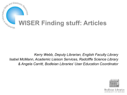 WISER Finding stuff: Articles  Kerry Webb, Deputy Librarian, English Faculty Library Isabel McMann, Academic Liaison Services, Radcliffe Science Library & Angela Carritt, Bodleian.