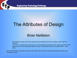 The Attributes of Design Brian Nettleton This material is based upon work supported by the National Science Foundation under Grant No. 0402616. Any opinions,