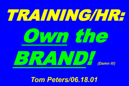 TRAINING/HR:  Own the BRAND!  (Damn it!)  Tom Peters/06.18.01 1. ARE YOU AT THE HEART OF THE BRAND PROMISE? 100% OF THE TIME?