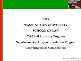WASHINGTON UNIVERSITY  SCHOOL OF LAW Trial and Advocacy Program Negotiation and Dispute Resolution Program Lawyering Skills Competitions  Washington University School of Law Trial and Advocacy Program.