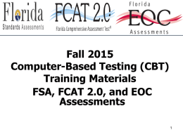 Fall 2015 Computer-Based Testing (CBT) Training Materials FSA, FCAT 2.0, and EOC Assessments 2015-16 CBT Topics FSA  FCAT/NGSSS  • Tests to Be Administered: – FSA ELA Writing – FSA.
