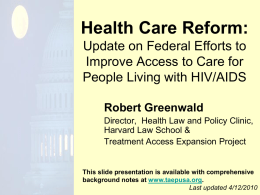 Health Care Reform: Update on Federal Efforts to Improve Access to Care for People Living with HIV/AIDS Robert Greenwald Director, Health Law and Policy Clinic, Harvard.