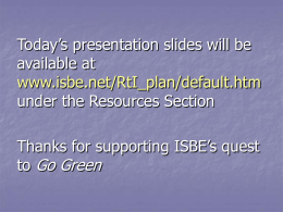Today’s presentation slides will be available at www.isbe.net/RtI_plan/default.htm under the Resources Section  Thanks for supporting ISBE’s quest to Go Green.