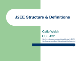 J2EE Structure & Definitions  Catie Welsh CSE 432 http://www.developer.com/java/ejb/article.php/1434371 http://java.sun.com/j2ee/1.4/docs/tutorial/doc/index.html J2EE Breakdown   Web Clients – contain 2 parts – –     Dynamic Web pages containing HTML, XML Web browser, which.