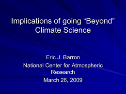 Implications of going “Beyond” Climate Science  Eric J. Barron National Center for Atmospheric Research March 26, 2009