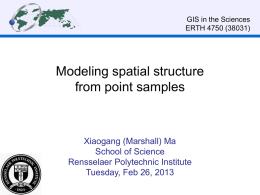 GIS in the Sciences ERTH 4750 (38031)  Modeling spatial structure from point samples  Xiaogang (Marshall) Ma School of Science Rensselaer Polytechnic Institute Tuesday, Feb 26, 2013